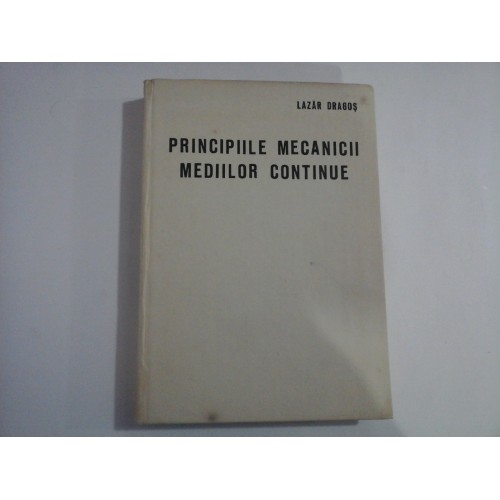 PRINCIPIILE MECANICII MEDIILOR CONTINUE - LAZAR DRAGOS PRINCIPIILE MECANICII MEDIILOR CONTINUE - LAZAR DRAGOS